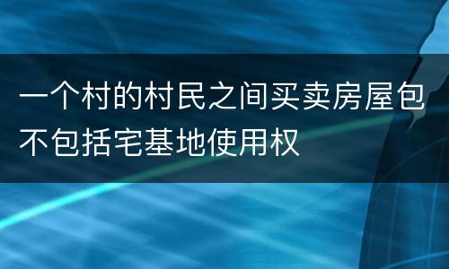 一个村的村民之间买卖房屋包不包括宅基地使用权