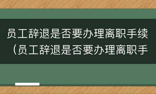 员工辞退是否要办理离职手续（员工辞退是否要办理离职手续证明）