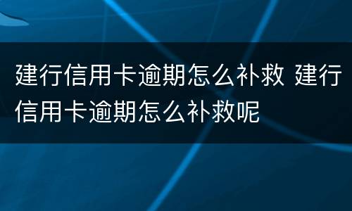 建行信用卡逾期怎么补救 建行信用卡逾期怎么补救呢
