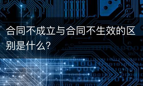 合同不成立与合同不生效的区别是什么？