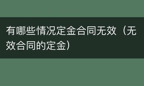 有哪些情况定金合同无效（无效合同的定金）