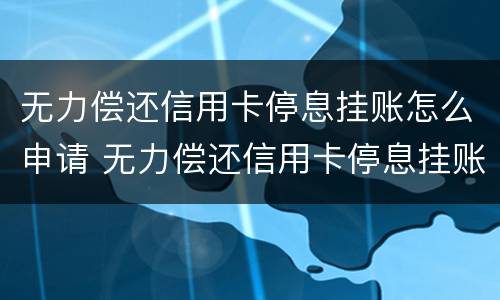 无力偿还信用卡停息挂账怎么申请 无力偿还信用卡停息挂账怎么申请还款