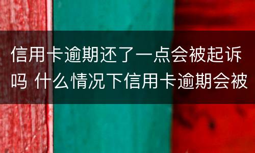 信用卡逾期还了一点会被起诉吗 什么情况下信用卡逾期会被起诉