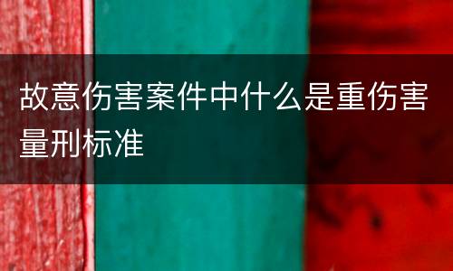 故意伤害案件中什么是重伤害量刑标准