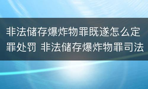 非法储存爆炸物罪既遂怎么定罪处罚 非法储存爆炸物罪司法解释全文