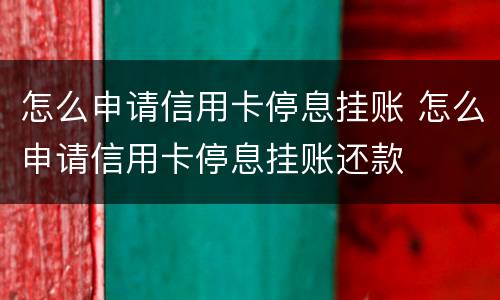怎么申请信用卡停息挂账 怎么申请信用卡停息挂账还款
