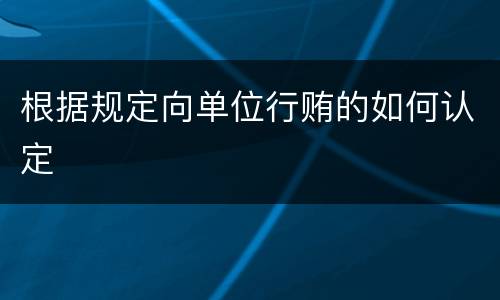 根据规定向单位行贿的如何认定