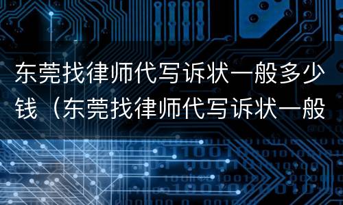 东莞找律师代写诉状一般多少钱（东莞找律师代写诉状一般多少钱一份）
