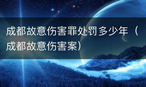 成都故意伤害罪处罚多少年（成都故意伤害案）