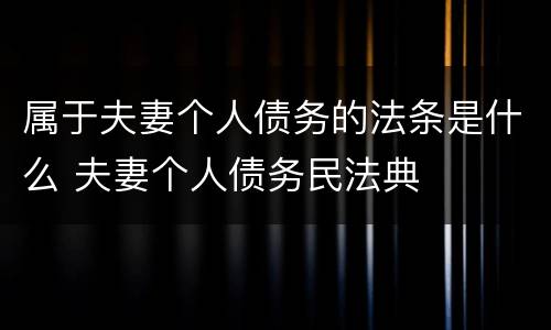 属于夫妻个人债务的法条是什么 夫妻个人债务民法典