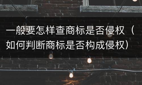 一般要怎样查商标是否侵权（如何判断商标是否构成侵权）
