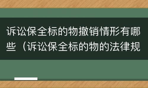 诉讼保全标的物撤销情形有哪些（诉讼保全标的物的法律规定）