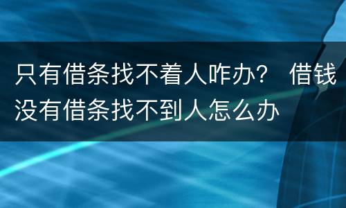 只有借条找不着人咋办？ 借钱没有借条找不到人怎么办