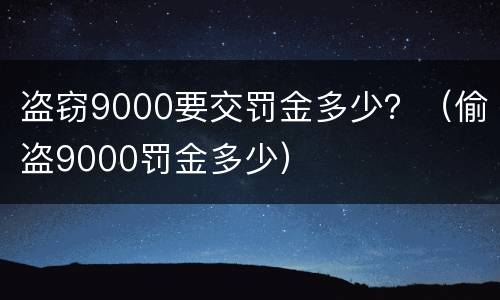 盗窃9000要交罚金多少？（偷盗9000罚金多少）