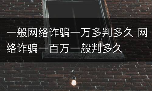 一般网络诈骗一万多判多久 网络诈骗一百万一般判多久