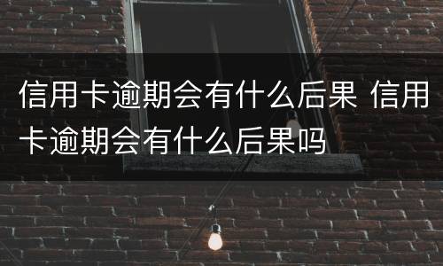 信用卡逾期会有什么后果 信用卡逾期会有什么后果吗