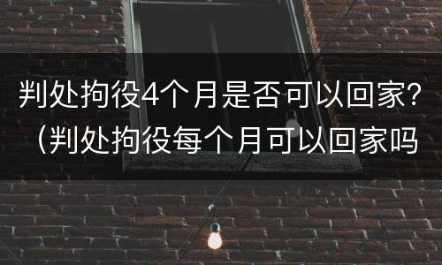 判处拘役4个月是否可以回家？（判处拘役每个月可以回家吗）