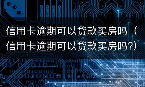 信用卡逾期可以贷款买房吗（信用卡逾期可以贷款买房吗?）