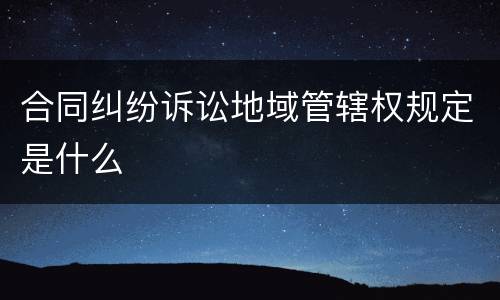 合同纠纷诉讼地域管辖权规定是什么