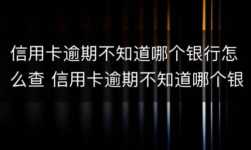 信用卡逾期不知道哪个银行怎么查 信用卡逾期不知道哪个银行怎么查记录