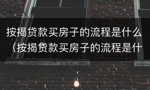 按揭贷款买房子的流程是什么（按揭贷款买房子的流程是什么啊）