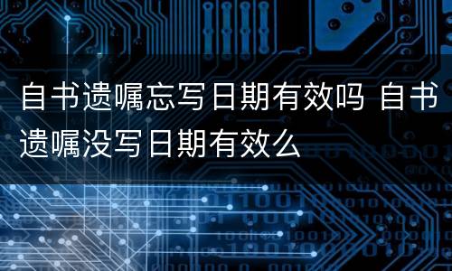 自书遗嘱忘写日期有效吗 自书遗嘱没写日期有效么