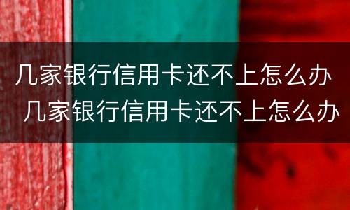几家银行信用卡还不上怎么办 几家银行信用卡还不上怎么办呢