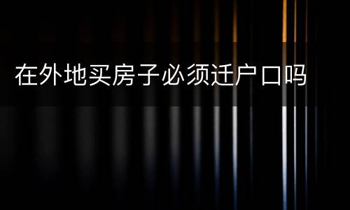 在外地买房子必须迁户口吗