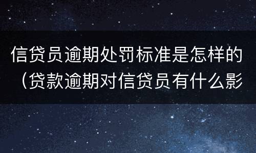 信贷员逾期处罚标准是怎样的（贷款逾期对信贷员有什么影响）