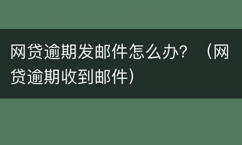 网贷逾期发邮件怎么办？（网贷逾期收到邮件）