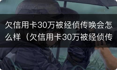 欠信用卡30万被经侦传唤会怎么样（欠信用卡30万被经侦传唤会怎么样呢）