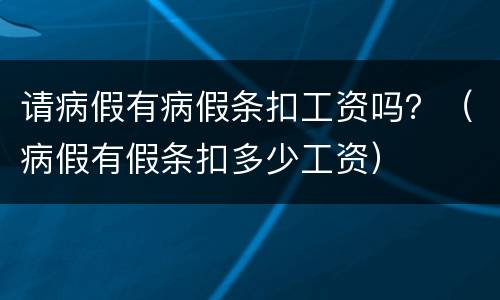 请病假有病假条扣工资吗？（病假有假条扣多少工资）