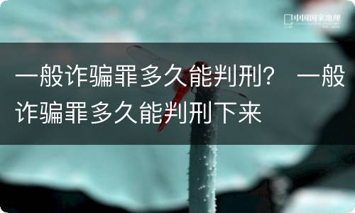 一般诈骗罪多久能判刑？ 一般诈骗罪多久能判刑下来