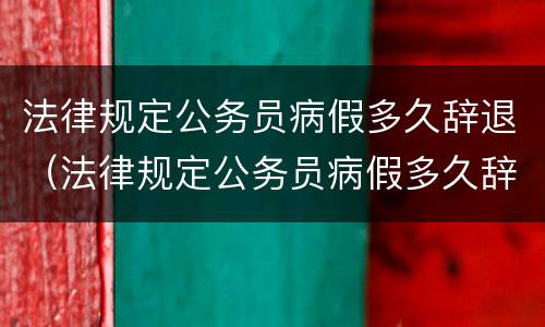 法律规定公务员病假多久辞退（法律规定公务员病假多久辞退有补偿）