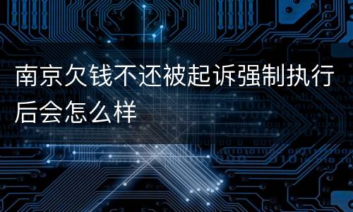 南京欠钱不还被起诉强制执行后会怎么样