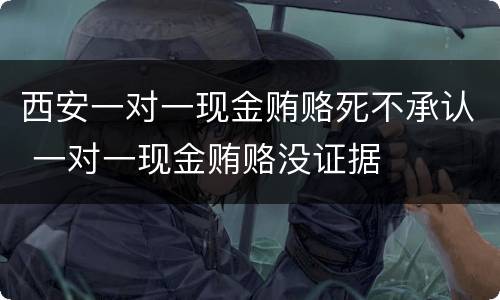 西安一对一现金贿赂死不承认 一对一现金贿赂没证据