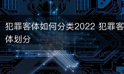 犯罪客体如何分类2022 犯罪客体划分