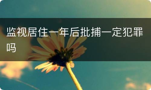 监视居住一年后批捕一定犯罪吗