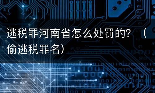 逃税罪河南省怎么处罚的？（偷逃税罪名）