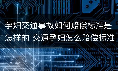 孕妇交通事故如何赔偿标准是怎样的 交通孕妇怎么赔偿标准