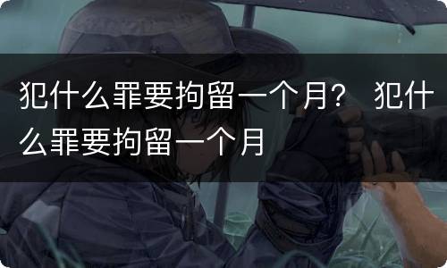 犯什么罪要拘留一个月？ 犯什么罪要拘留一个月