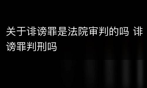关于诽谤罪是法院审判的吗 诽谤罪判刑吗