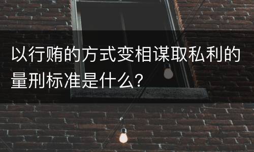 以行贿的方式变相谋取私利的量刑标准是什么？