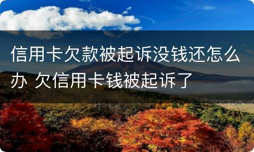 信用卡欠款被起诉没钱还怎么办 欠信用卡钱被起诉了