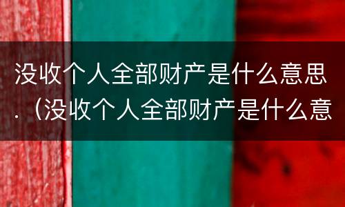 没收个人全部财产是什么意思.（没收个人全部财产是什么意思合法财产可包括合法财产）