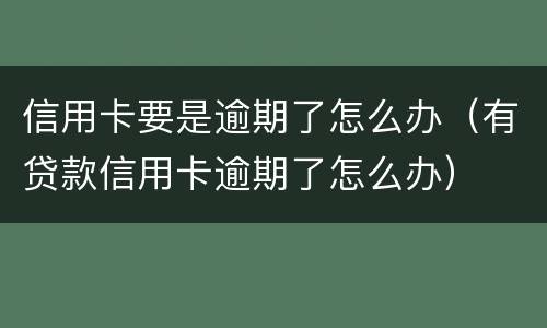 信用卡要是逾期了怎么办（有贷款信用卡逾期了怎么办）