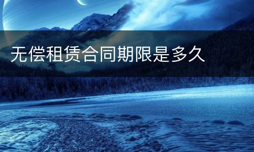 无偿租赁合同期限是多久