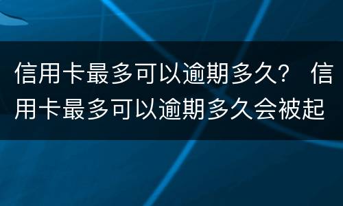 信用卡最多可以逾期多久？ 信用卡最多可以逾期多久会被起诉