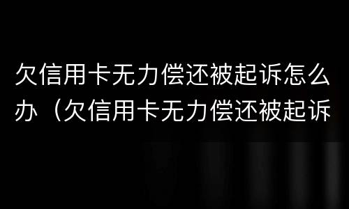欠信用卡无力偿还被起诉怎么办（欠信用卡无力偿还被起诉怎么办理）