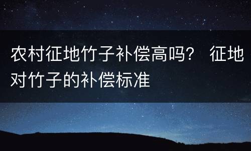 农村征地竹子补偿高吗？ 征地对竹子的补偿标准